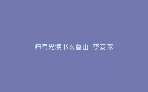 归有光读书玄墓山 李嘉球