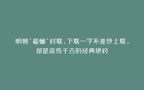 明朝’最懒’对联，下联一字不差抄上联，却是流传千古的经典绝对