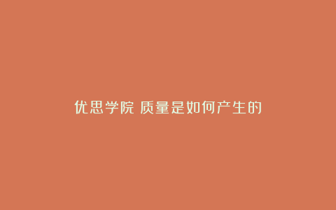优思学院：质量是如何产生的？