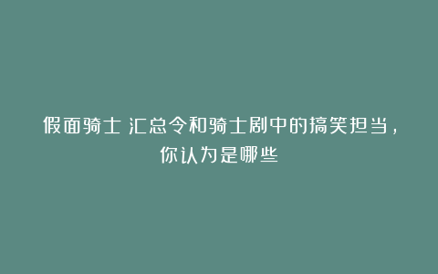 假面骑士:汇总令和骑士剧中的搞笑担当,你认为是哪些?