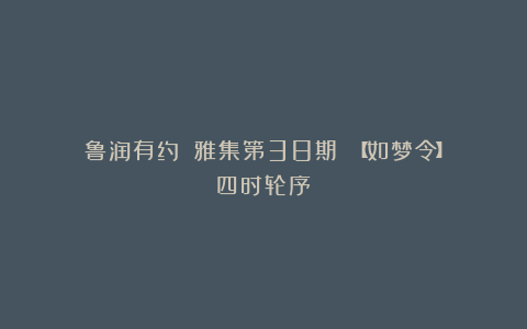 鲁润有约||雅集第38期||【如梦令】四时轮序