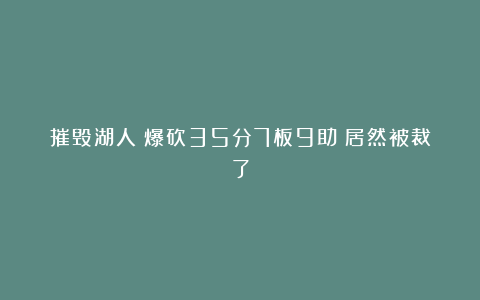 摧毁湖人！爆砍35分7板9助！居然被裁了