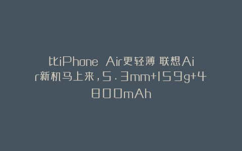 比iPhone Air更轻薄!联想Air新机马上来,5.3mm+159g+4800mAh