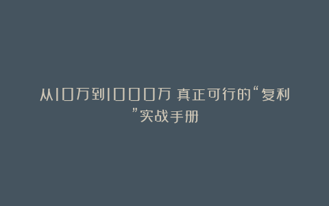从10万到1000万:真正可行的“复利”实战手册