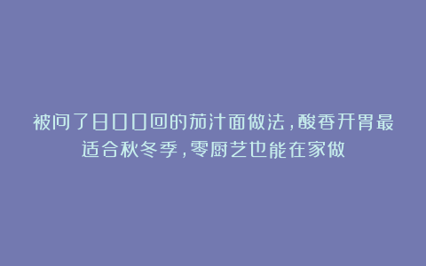 被问了800回的茄汁面做法，酸香开胃最适合秋冬季，零厨艺也能在家做