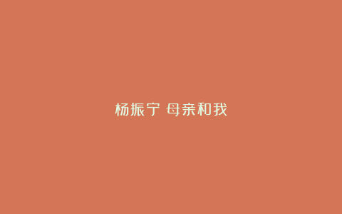 杨振宁|母亲和我