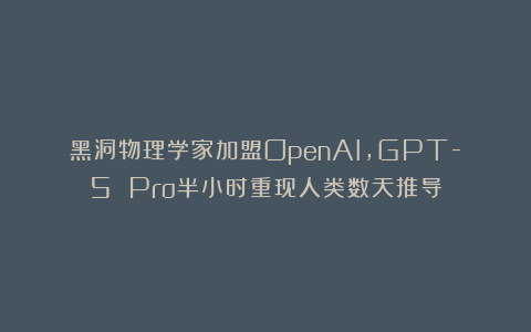 黑洞物理学家加盟OpenAI,GPT-5 Pro半小时重现人类数天推导