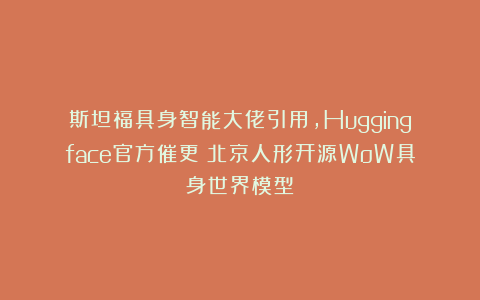 斯坦福具身智能大佬引用,Huggingface官方催更:北京人形开源WoW具身世界模型
