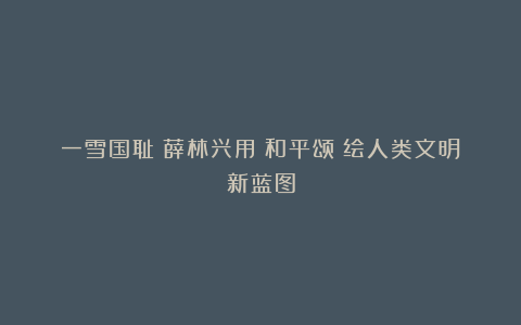 一雪国耻!薛林兴用《和平颂》绘人类文明新蓝图