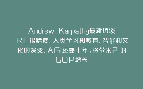Andrew Karpathy最新访谈:RL很糟糕、人类学习和教育、智能和文化的演变、AGI还要十年,将带来2%的GDP增长