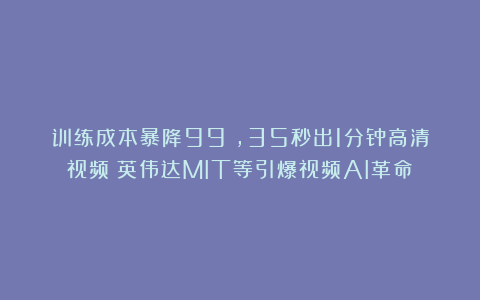 训练成本暴降99%,35秒出1分钟高清视频!英伟达MIT等引爆视频AI革命