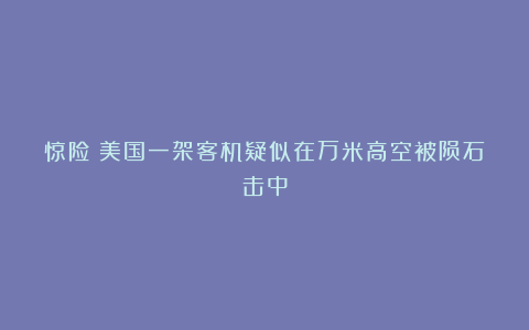惊险!美国一架客机疑似在万米高空被陨石击中