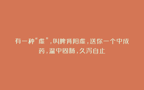 有一种“虚”,叫脾肾阳虚,送你一个中成药,温中固肠,久泻自止