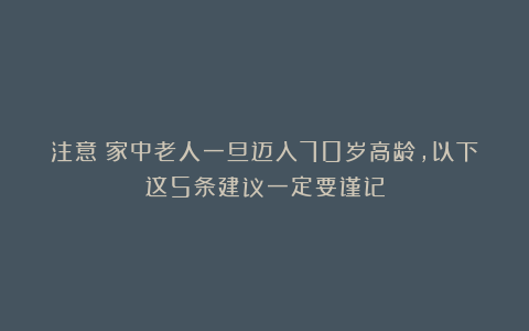 注意！家中老人一旦迈入70岁高龄，以下这5条建议一定要谨记