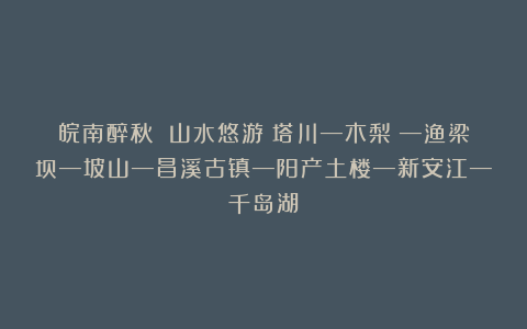 皖南醉秋 山水悠游:塔川—木梨硔—渔梁坝—坡山—昌溪古镇—阳产土楼—新安江—千岛湖
