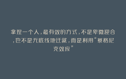 拿捏一个人,最有效的方式,不是卑微迎合,也不是无底线地迁就,而是利用“蔡格尼克效应”