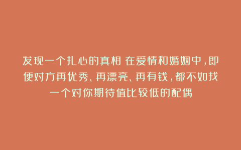 发现一个扎心的真相:在爱情和婚姻中,即便对方再优秀、再漂亮、再有钱,都不如找一个对你期待值比较低的配偶