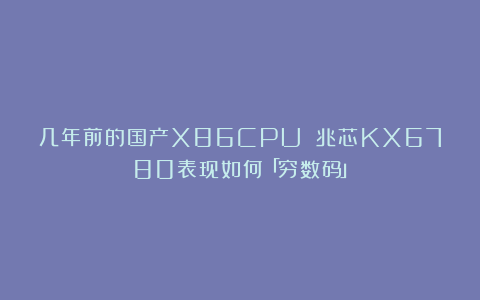 几年前的国产X86CPU 兆芯KX6780表现如何「穷数码」