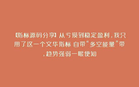 【指标源码分享】从亏损到稳定盈利,我只用了这一个文华指标:自带“多空能量”带,趋势强弱一眼便知!
