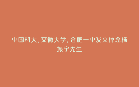 中国科大、安徽大学、合肥一中发文悼念杨振宁先生