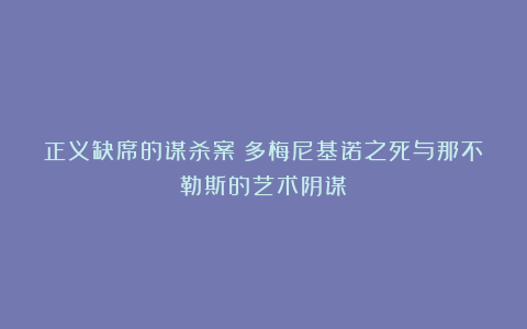 正义缺席的谋杀案:多梅尼基诺之死与那不勒斯的艺术阴谋