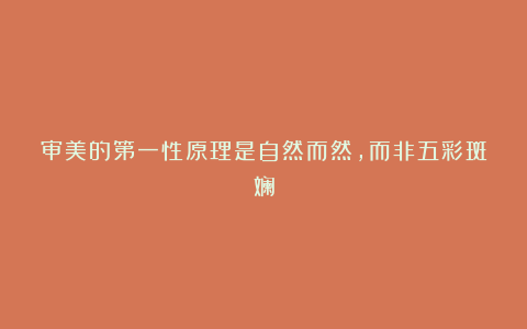审美的第一性原理是自然而然，而非五彩斑斓
