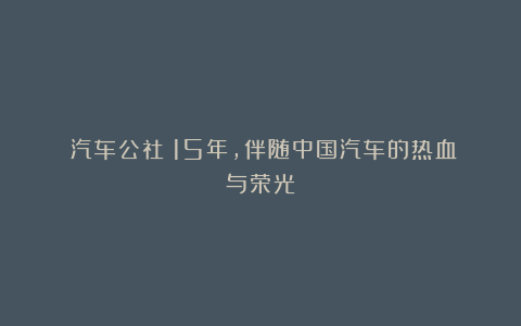 《汽车公社》15年,伴随中国汽车的热血与荣光