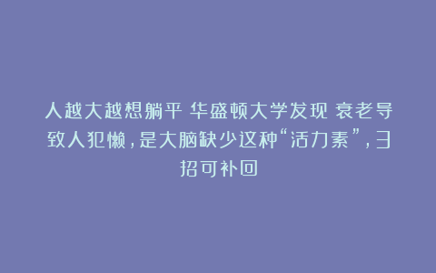 人越大越想躺平?华盛顿大学发现:衰老导致人犯懒,是大脑缺少这种“活力素”,3招可补回