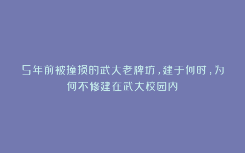 5年前被撞损的武大老牌坊,建于何时,为何不修建在武大校园内?