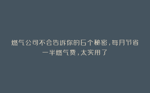 燃气公司不会告诉你的6个秘密，每月节省一半燃气费，太实用了！