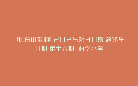 【长白山散曲】2025第30期(总第40期)第十六期 曲学小笔