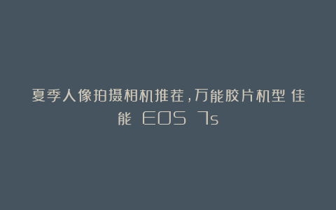 夏季人像拍摄相机推荐，万能胶片机型：佳能 EOS 7s