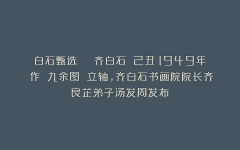 白石甄选 | 齐白石 己丑（1949年）作 九余图 立轴，齐白石书画院院长齐良芷弟子汤发周发布