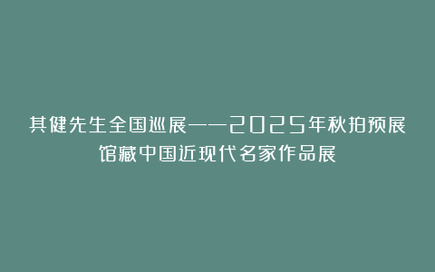 其健先生全国巡展——2025年秋拍预展馆藏中国近现代名家作品展