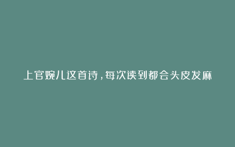 上官婉儿这首诗，每次读到都会头皮发麻