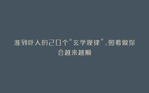 准到吓人的20个“玄学规律”,照着做你会越来越顺!