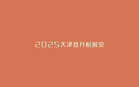 2025天津直升机展览