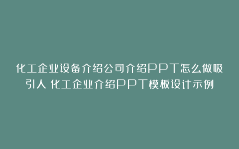 化工企业设备介绍公司介绍PPT怎么做吸引人？化工企业介绍PPT模板设计示例