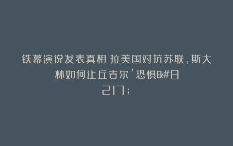 铁幕演说发表真相：拉美国对抗苏联，斯大林如何让丘吉尔’恐惧’？