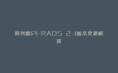 前列腺PI-RADS 2.1版本更新解读