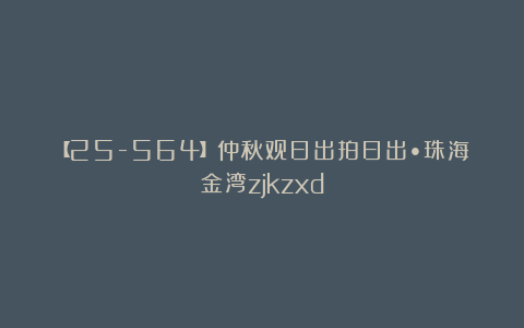 【25-564】仲秋观日出拍日出•珠海金湾zjkzxd