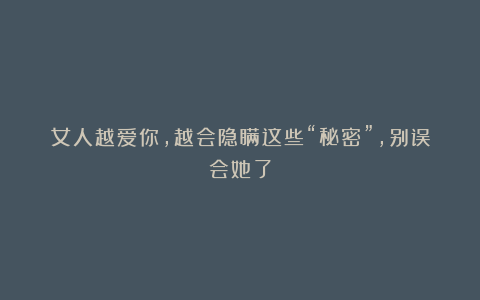 女人越爱你，越会隐瞒这些“秘密”，别误会她了