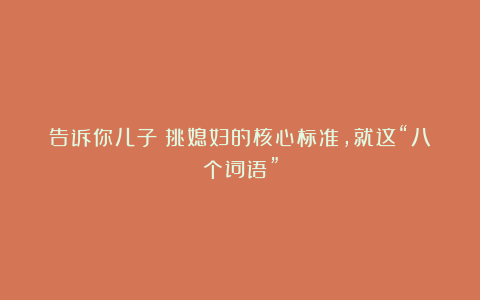 告诉你儿子：挑媳妇的核心标准，就这“八个词语”