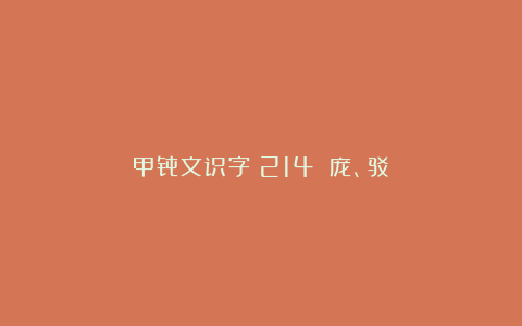 甲骨文识字(214)|庞、驳
