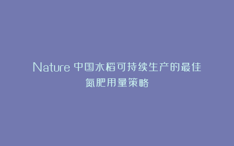 Nature|中国水稻可持续生产的最佳氮肥用量策略