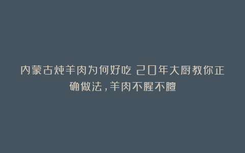 内蒙古炖羊肉为何好吃?20年大厨教你正确做法,羊肉不腥不膻