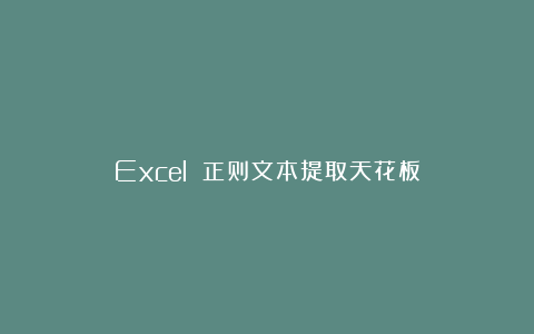 Excel 正则文本提取天花板
