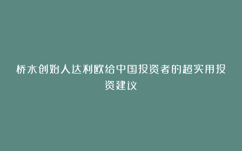 桥水创始人达利欧给中国投资者的超实用投资建议