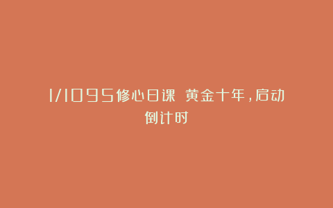 1/1095修心日课: 黄金十年,启动倒计时
