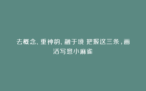 去概念、重神韵、融于境:把握这三条,画活写意小麻雀
